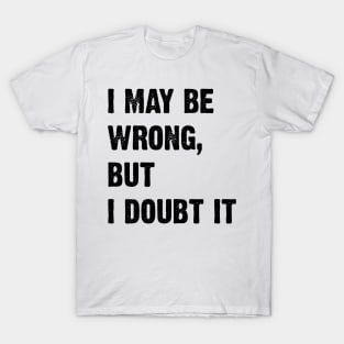 I May Be Wrong, But I Doubt It v2 T-Shirt